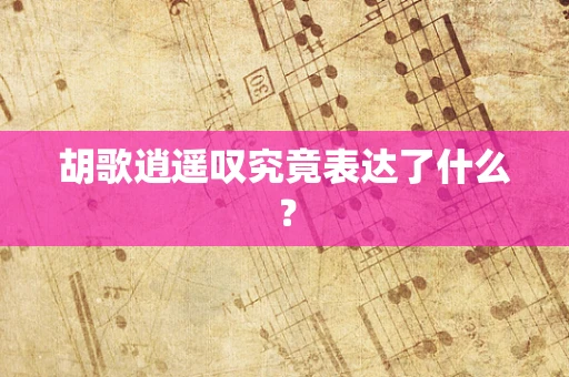 胡歌逍遥叹究竟表达了什么？