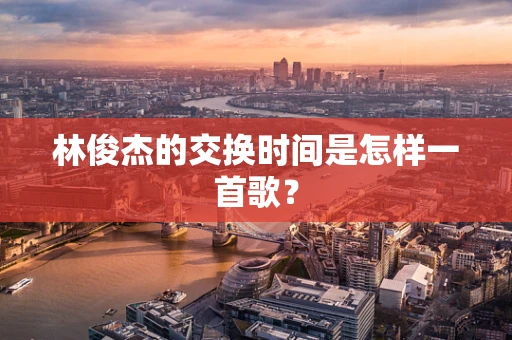 林俊杰的交换时间是怎样一首歌？