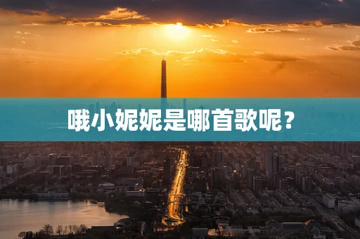 哦小妮妮是哪首歌呢？