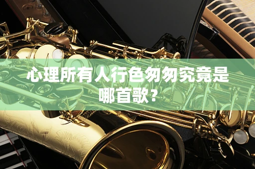 心理所有人行色匆匆究竟是哪首歌？