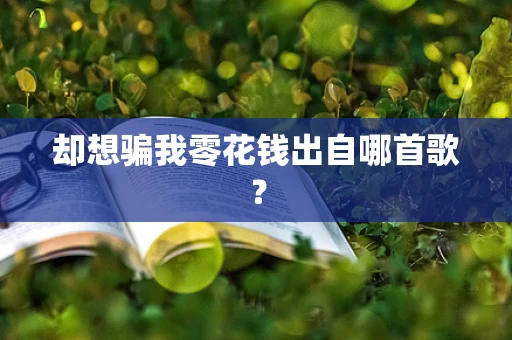 却想骗我零花钱出自哪首歌？