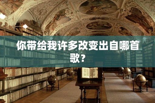 你带给我许多改变出自哪首歌？