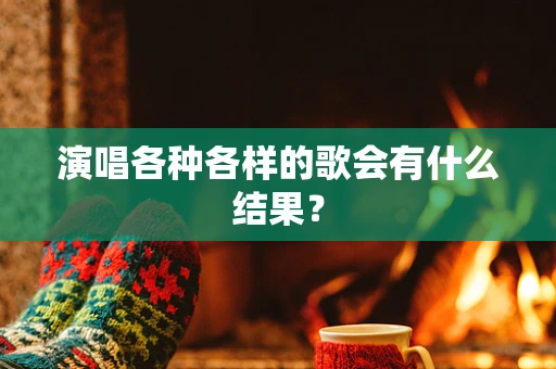 演唱各种各样的歌会有什么结果？