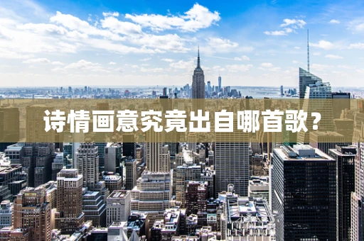 诗情画意究竟出自哪首歌？