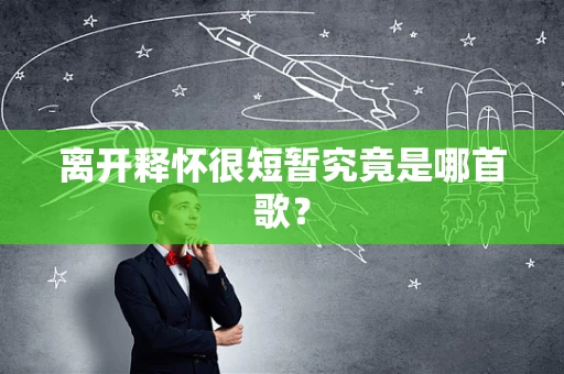 离开释怀很短暂究竟是哪首歌？