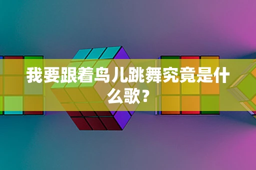 我要跟着鸟儿跳舞究竟是什么歌？