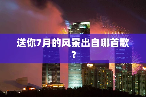 送你7月的风景出自哪首歌？