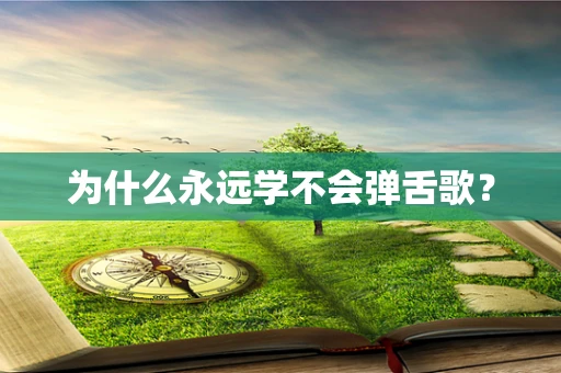 为什么永远学不会弹舌歌？