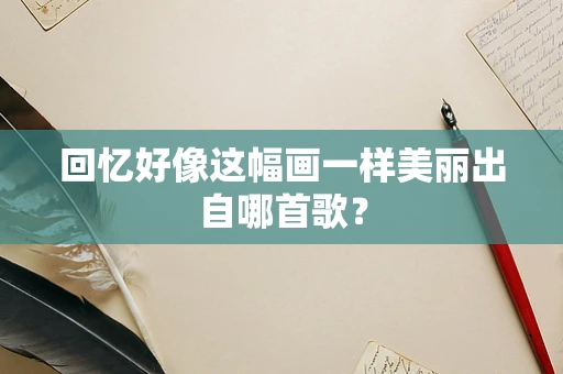 回忆好像这幅画一样美丽出自哪首歌？
