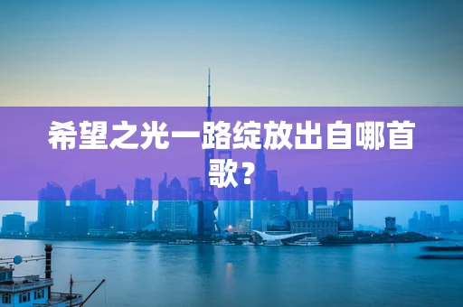 希望之光一路绽放出自哪首歌？
