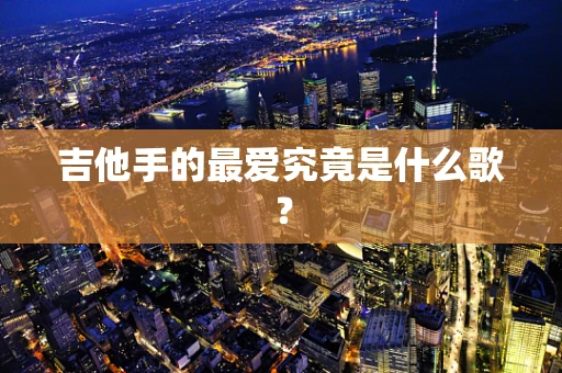 吉他手的最爱究竟是什么歌？