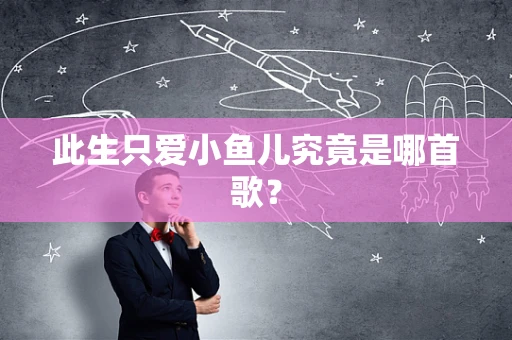 此生只爱小鱼儿究竟是哪首歌？