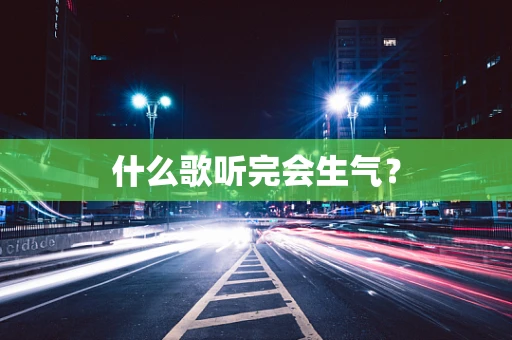 什么歌听完会生气？