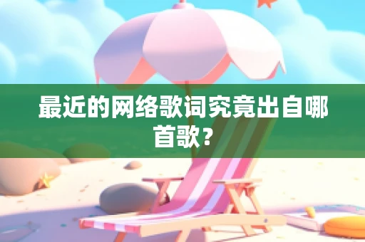 最近的网络歌词究竟出自哪首歌？