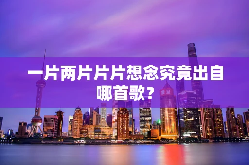 一片两片片片想念究竟出自哪首歌？