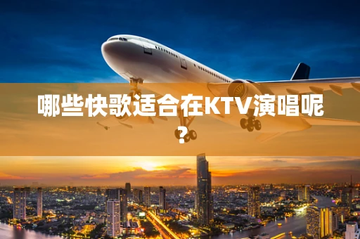 哪些快歌适合在KTV演唱呢？