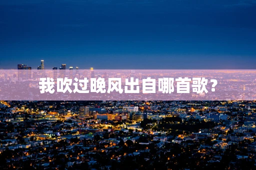 我吹过晚风出自哪首歌？