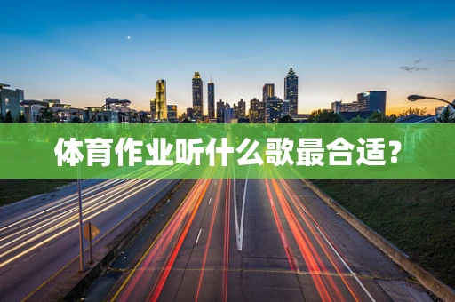 体育作业听什么歌最合适？