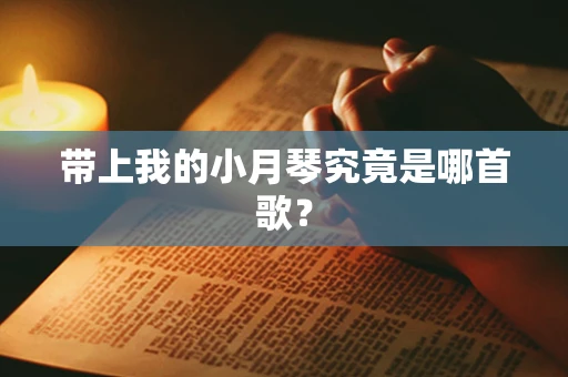 带上我的小月琴究竟是哪首歌？