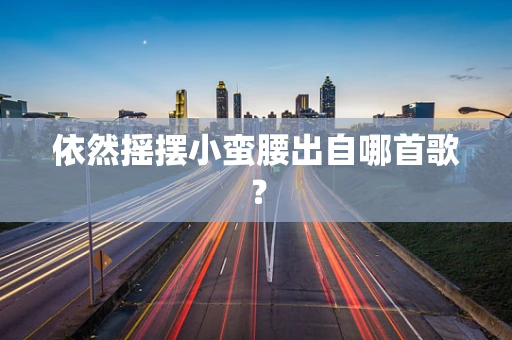 依然摇摆小蛮腰出自哪首歌？