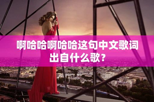 啊哈哈啊哈哈这句中文歌词出自什么歌？