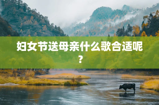 妇女节送母亲什么歌合适呢？