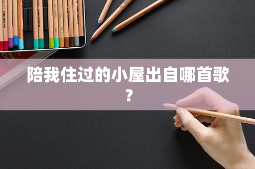 陪我住过的小屋出自哪首歌？