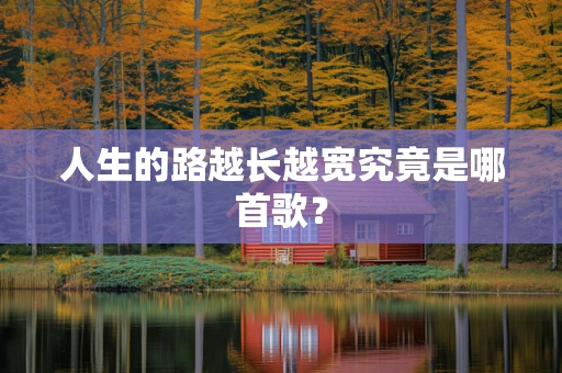 人生的路越长越宽究竟是哪首歌？