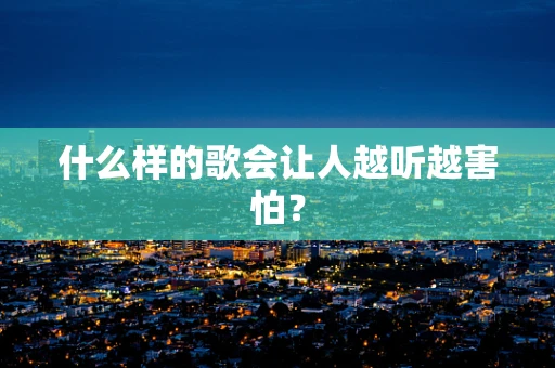 什么样的歌会让人越听越害怕？