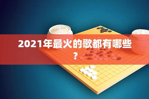 2021年最火的歌都有哪些？