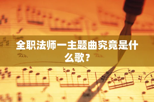 全职法师一主题曲究竟是什么歌？