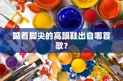 踮着脚尖的高跟鞋出自哪首歌？