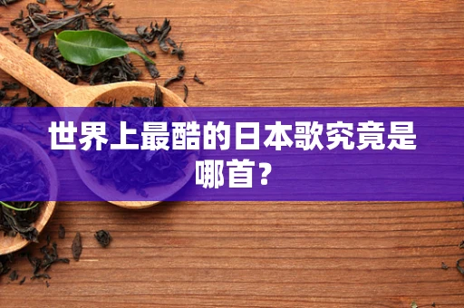 世界上最酷的日本歌究竟是哪首？
