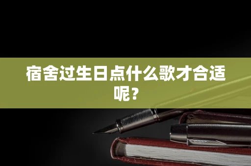 宿舍过生日点什么歌才合适呢？