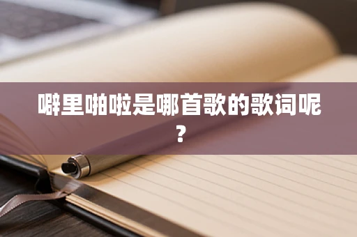 噼里啪啦是哪首歌的歌词呢？