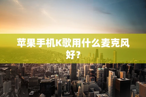 苹果手机K歌用什么麦克风好？