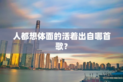人都想体面的活着出自哪首歌？