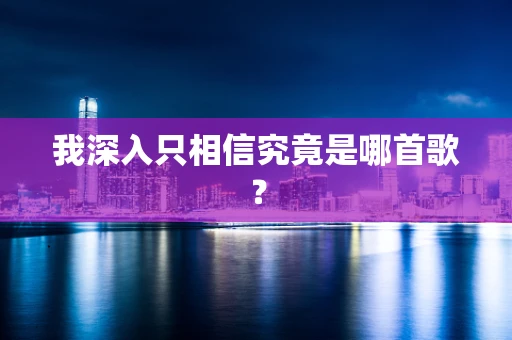 我深入只相信究竟是哪首歌？