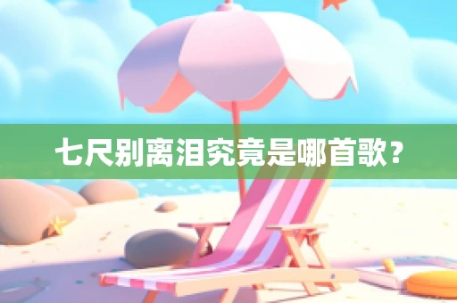 七尺别离泪究竟是哪首歌？