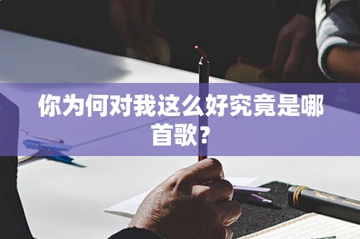 你为何对我这么好究竟是哪首歌？
