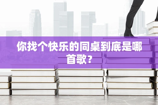 你找个快乐的同桌到底是哪首歌？