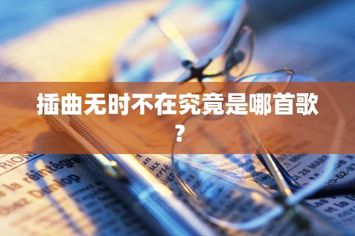 插曲无时不在究竟是哪首歌？