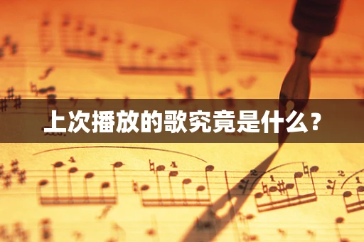 上次播放的歌究竟是什么？