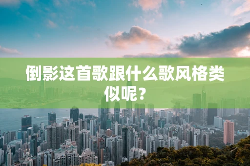 倒影这首歌跟什么歌风格类似呢？