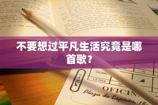 不要想过平凡生活究竟是哪首歌？