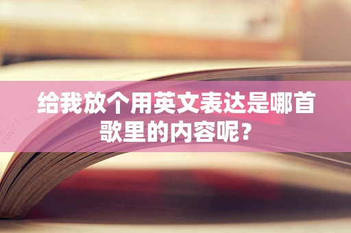 给我放个用英文表达是哪首歌里的内容呢？