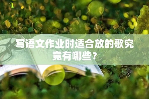 写语文作业时适合放的歌究竟有哪些？