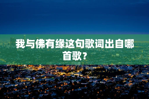 我与佛有缘这句歌词出自哪首歌？