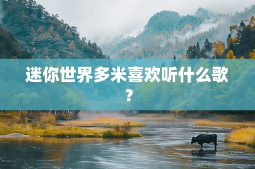 迷你世界多米喜欢听什么歌？