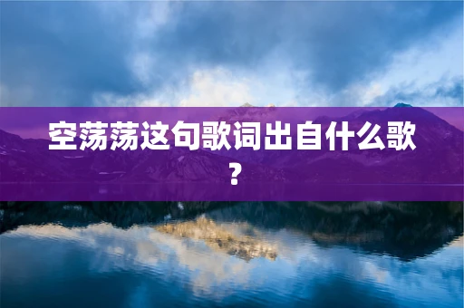 空荡荡这句歌词出自什么歌？